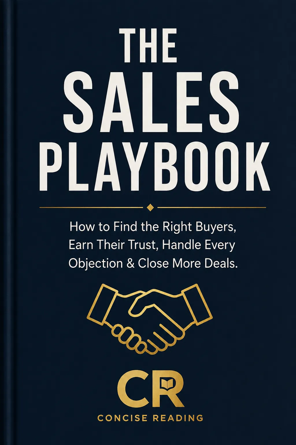 The Sales Playbook: How to Find the Right Buyers, Earn Their Trust, Handle Every Objection and Close More Deals — Synthesised from 10 Sales Classics by Concise Reading